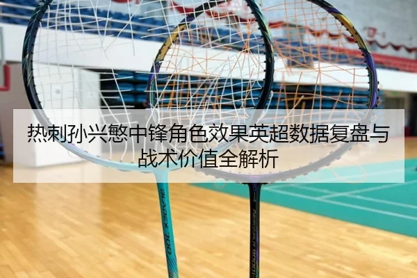 热刺孙兴慜中锋角色效果英超数据复盘与战术价值全解析
