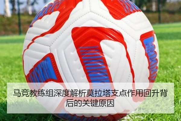 马竞教练组深度解析莫拉塔支点作用回升背后的关键原因