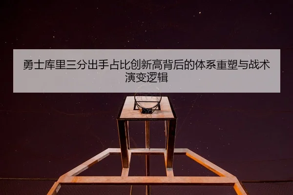 勇士库里三分出手占比创新高背后的体系重塑与战术演变逻辑
