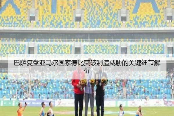 巴萨复盘亚马尔国家德比突破制造威胁的关键细节解析