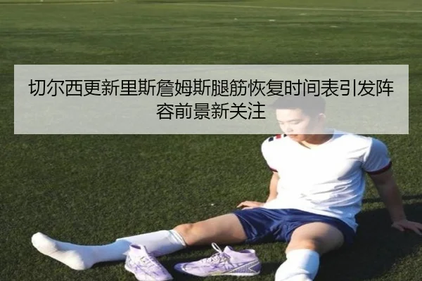 切尔西更新里斯詹姆斯腿筋恢复时间表引发阵容前景新关注