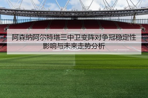 阿森纳阿尔特塔三中卫变阵对争冠稳定性影响与未来走势分析