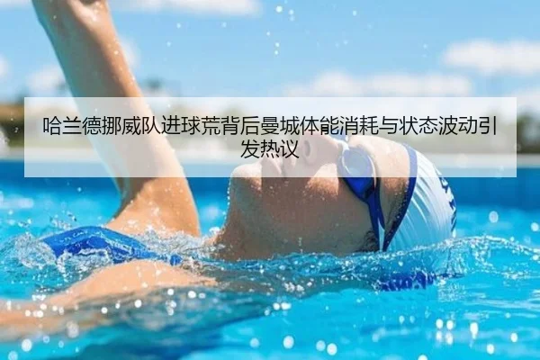 哈兰德挪威队进球荒背后曼城体能消耗与状态波动引发热议
