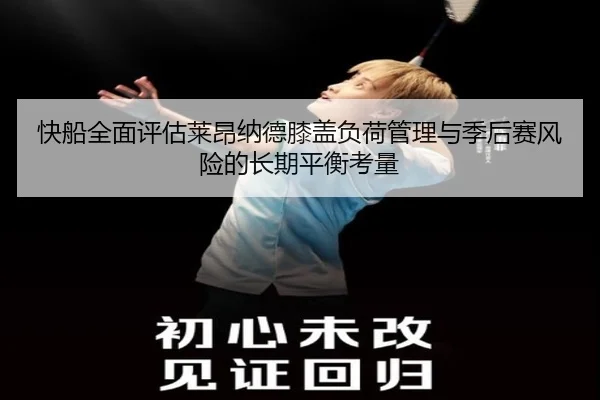快船全面评估莱昂纳德膝盖负荷管理与季后赛风险的长期平衡考量
