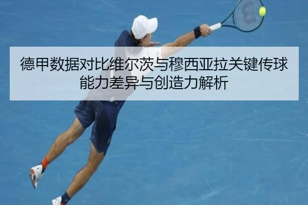 德甲数据对比维尔茨与穆西亚拉关键传球能力差异与创造力解析