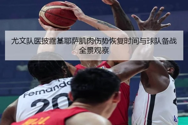 尤文队医披露基耶萨肌肉伤势恢复时间与球队备战全景观察